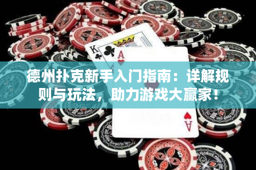 德州扑克新手入门指南：详解规则与玩法，助力游戏大赢家！