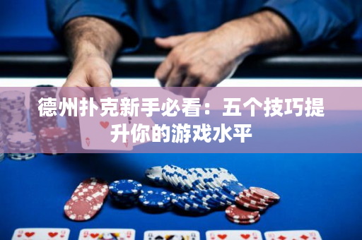 德州扑克新手必看：五个技巧提升你的游戏水平