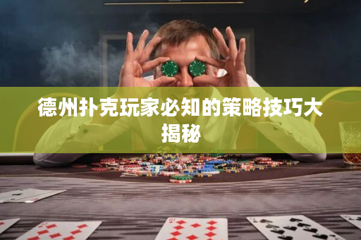 德州扑克玩家必知的策略技巧大揭秘