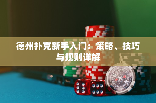 德州扑克新手入门：策略、技巧与规则详解