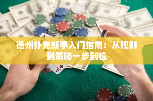 德州扑克新手入门指南：从规则到策略一步到位