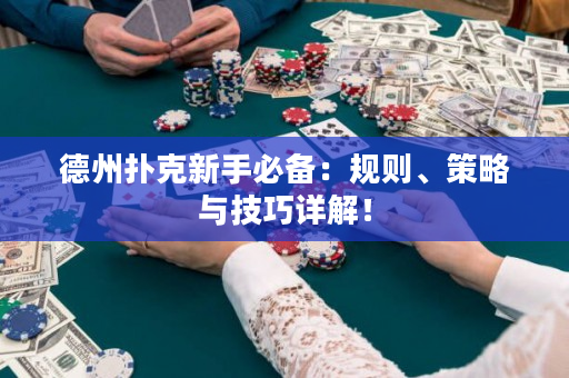 德州扑克新手必备：规则、策略与技巧详解！