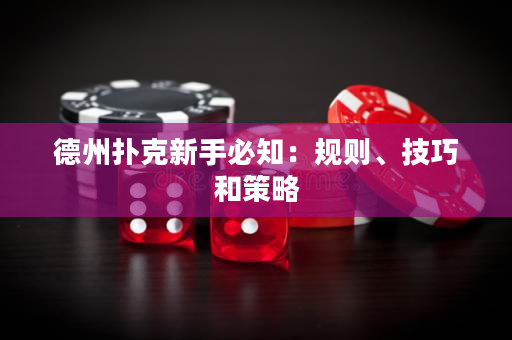 德州扑克新手必知：规则、技巧和策略
