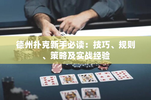 德州扑克新手必读：技巧、规则、策略及实战经验