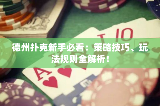 德州扑克新手必看：策略技巧、玩法规则全解析！