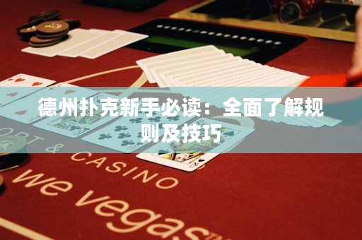 德州扑克新手必读：全面了解规则及技巧