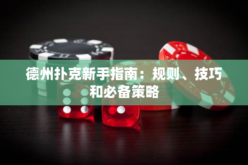 德州扑克新手指南：规则、技巧和必备策略