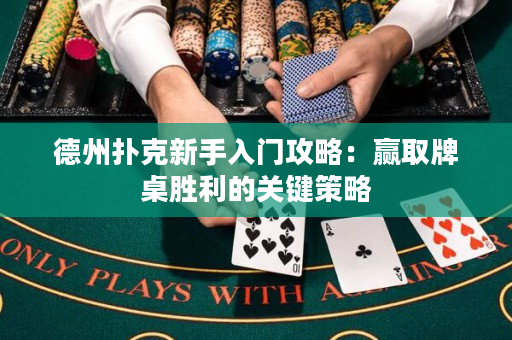 德州扑克新手入门攻略：赢取牌桌胜利的关键策略