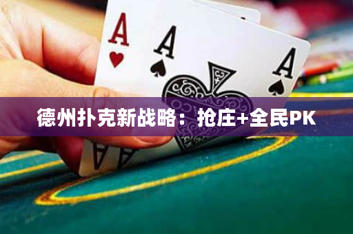 德州扑克新战略：抢庄+全民PK