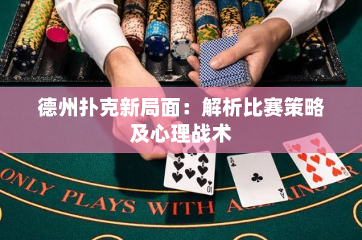 德州扑克新局面：解析比赛策略及心理战术