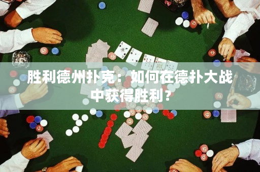胜利德州扑克：如何在德扑大战中获得胜利？