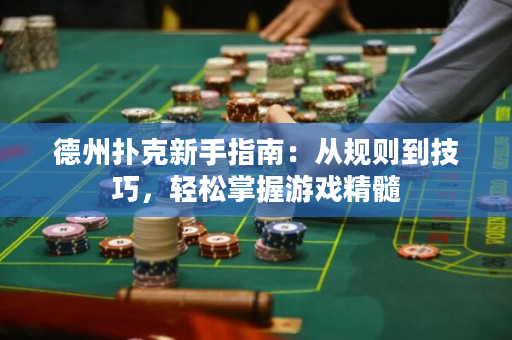 德州扑克新手指南：从规则到技巧，轻松掌握游戏精髓