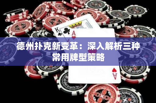 德州扑克新变革：深入解析三种常用牌型策略