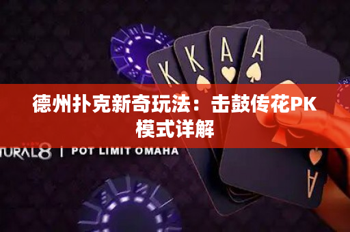 德州扑克新奇玩法：击鼓传花PK模式详解