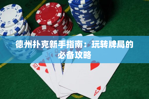 德州扑克新手指南：玩转牌局的必备攻略