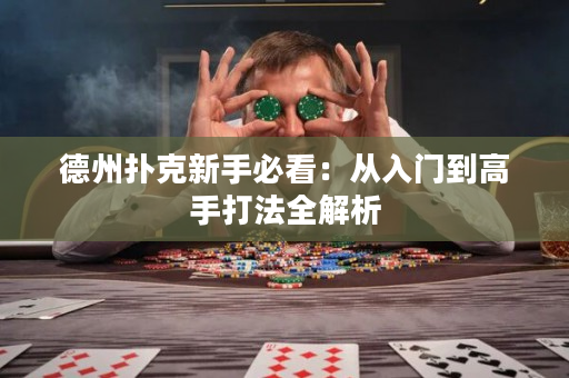 德州扑克新手必看：从入门到高手打法全解析