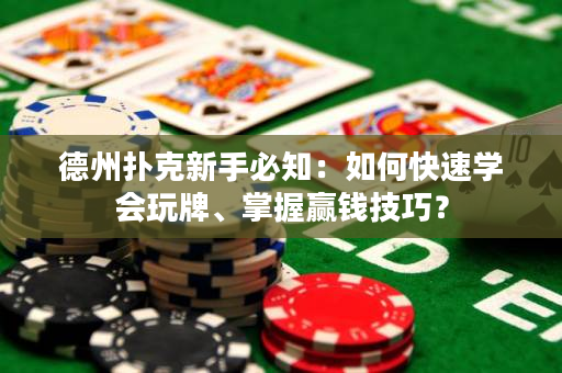 德州扑克新手必知：如何快速学会玩牌、掌握赢钱技巧？