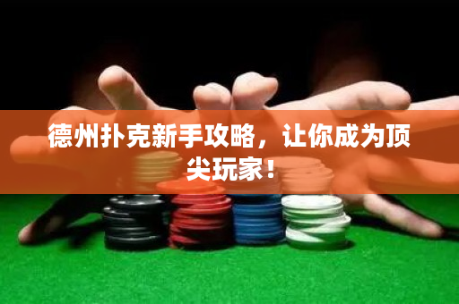 德州扑克新手攻略，让你成为顶尖玩家！