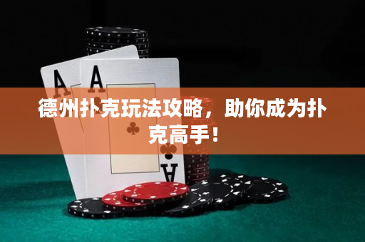 德州扑克玩法攻略，助你成为扑克高手！