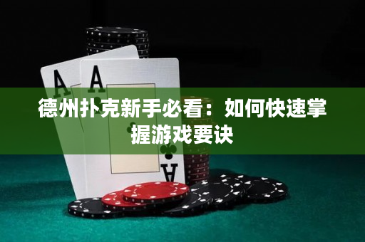 德州扑克新手必看：如何快速掌握游戏要诀