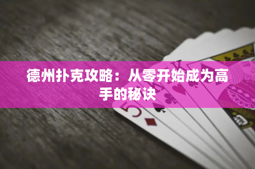 德州扑克攻略：从零开始成为高手的秘诀