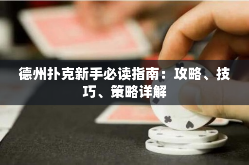 德州扑克新手必读指南：攻略、技巧、策略详解