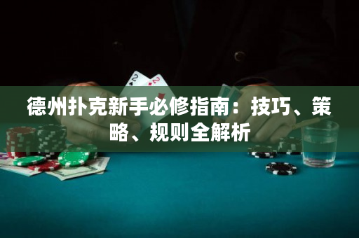 德州扑克新手必修指南：技巧、策略、规则全解析