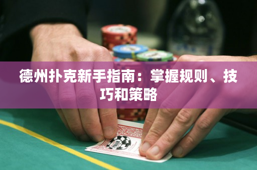 德州扑克新手指南：掌握规则、技巧和策略