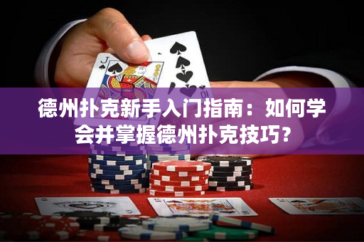 德州扑克新手入门指南：如何学会并掌握德州扑克技巧？