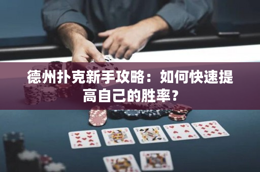 德州扑克新手攻略：如何快速提高自己的胜率？