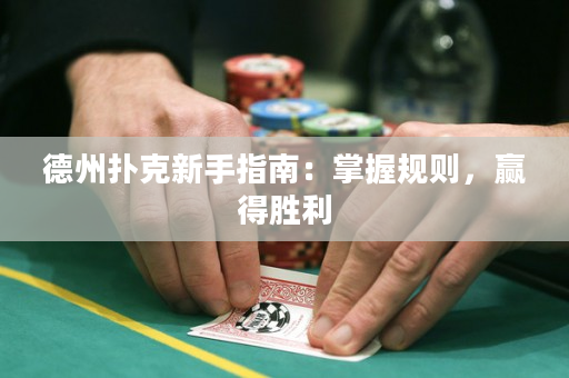 德州扑克新手指南：掌握规则，赢得胜利
