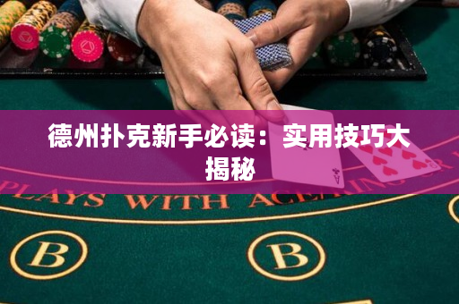德州扑克新手必读：实用技巧大揭秘