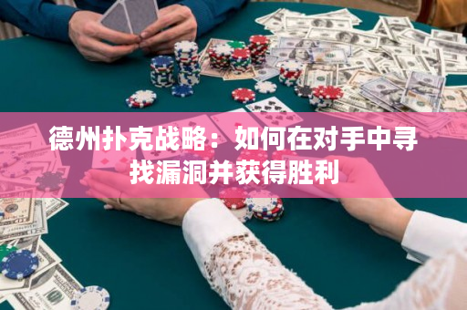 德州扑克战略：如何在对手中寻找漏洞并获得胜利