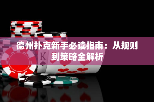 德州扑克新手必读指南：从规则到策略全解析
