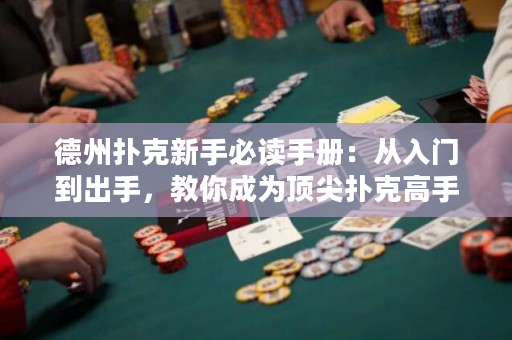 德州扑克新手必读手册：从入门到出手，教你成为顶尖扑克高手！