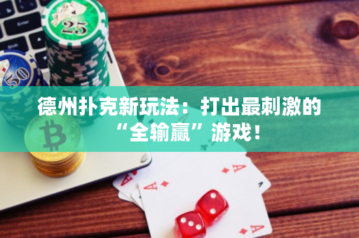 德州扑克新玩法：打出最刺激的“全输赢”游戏！