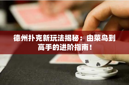 德州扑克新玩法揭秘：由菜鸟到高手的进阶指南！