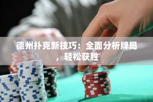 德州扑克新技巧：全面分析牌局，轻松获胜