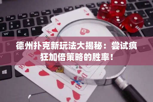 德州扑克新玩法大揭秘：尝试疯狂加倍策略的胜率！