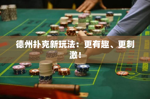 德州扑克新玩法：更有趣、更刺激！