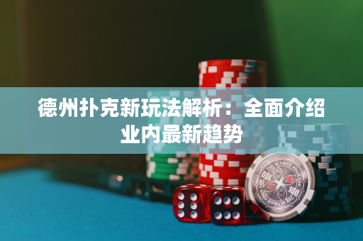 德州扑克新玩法解析：全面介绍业内最新趋势
