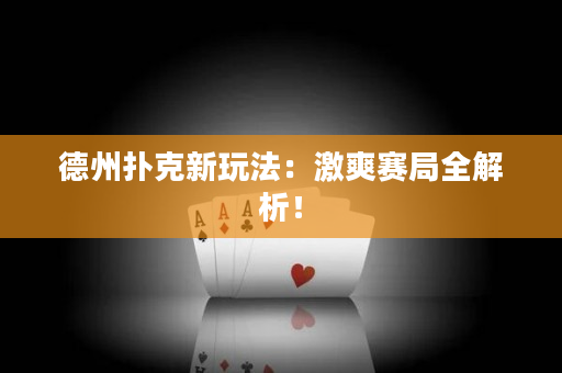 德州扑克新玩法：激爽赛局全解析！