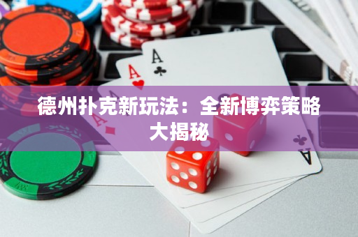德州扑克新玩法：全新博弈策略大揭秘