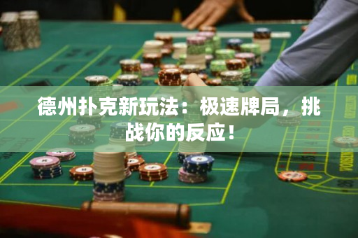 德州扑克新玩法：极速牌局，挑战你的反应！
