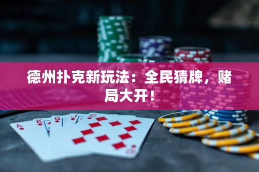 德州扑克新玩法：全民猜牌，赌局大开！