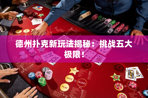 德州扑克新玩法揭秘：挑战五大极限！