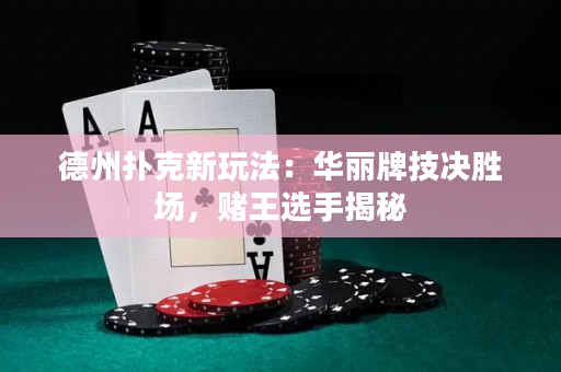 德州扑克新玩法：华丽牌技决胜场，赌王选手揭秘
