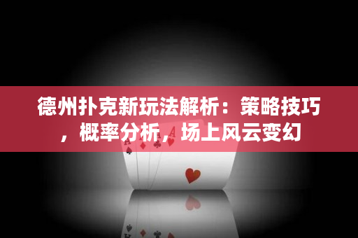 德州扑克新玩法解析：策略技巧，概率分析，场上风云变幻