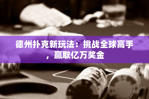德州扑克新玩法：挑战全球高手，赢取亿万奖金