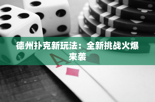 德州扑克新玩法：全新挑战火爆来袭